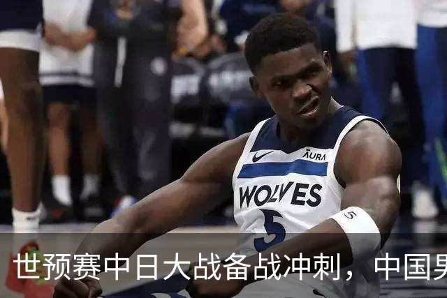 世预赛中日大战备战冲刺，中国男篮官宣21人大名单，队长再次换人